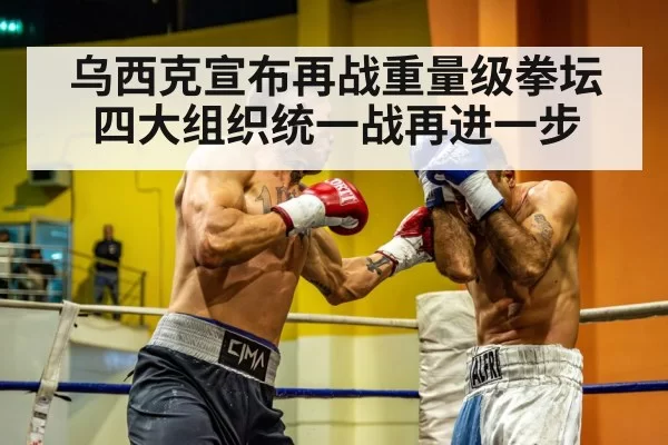 乌西克宣布再战重量级拳坛 四大组织统一战再进一步