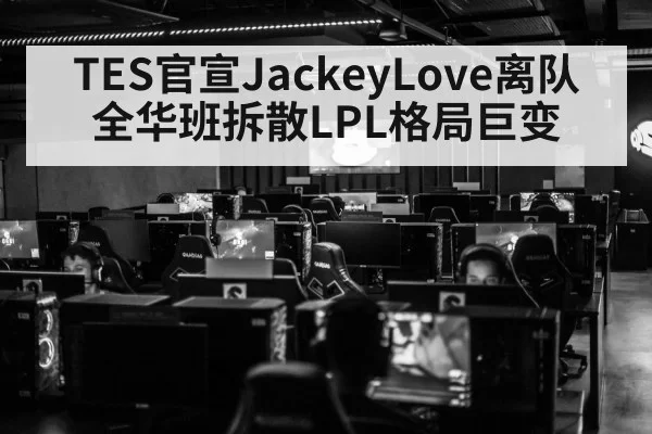 TES官宣JackeyLove离队 全华班拆散LPL格局巨变