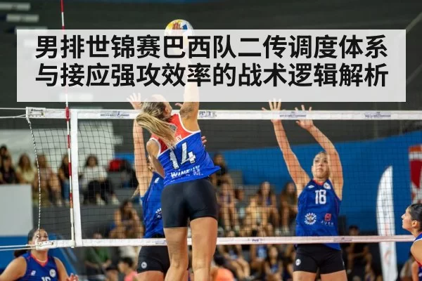 男排世锦赛巴西队二传调度体系与接应强攻效率的战术逻辑解析